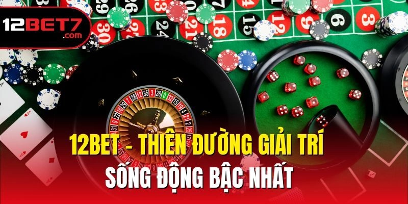 12bet - Thiên đường giải trí sống động bậc nhất